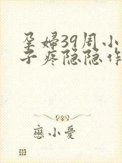 孕妇39周小肚子疼隐隐作痛