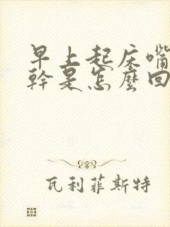 早上起床嘴苦嘴干是怎么回事呢