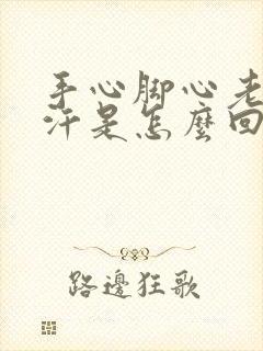 手心脚心老是冒汗是怎么回事