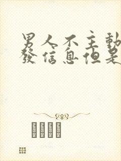 男人不主动给你发信息但是会秒回