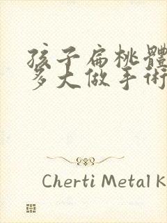 孩子扁桃体肥大多大做手术好