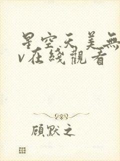 星空天美无痕mv在线观看