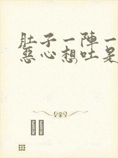 肚子一阵一阵疼恶心想吐是什么原因