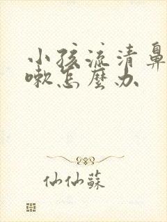 小孩流清鼻涕咳嗽怎么办