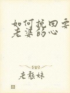 如何挽回要离婚老婆的心