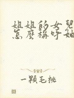 姐姐的女儿妹妹怎么称呼她