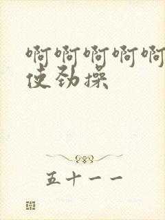 啊啊啊啊啊啊啊使劲操