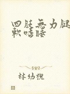 四肢无力腿脚发软嗜睡