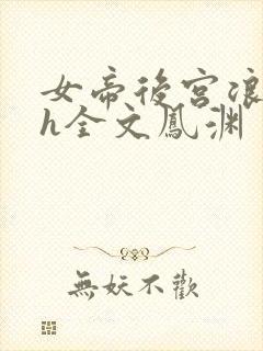 女帝后宫浪荡史h全文凤渊