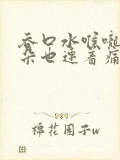 吞口水喉咙痛耳朵也连着痛怎么办