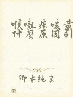 喉咙痒咳黄痰是什么原因引起的