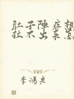 肚子阵疼想拉屎拉不出来怎么回事