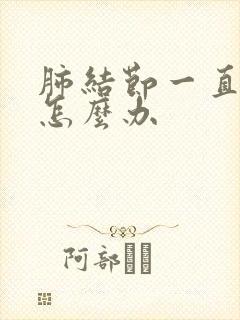 肺结节一直胸痛怎么办