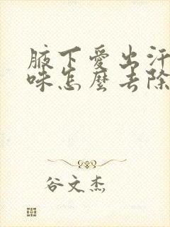 腋下爱出汗有异味怎么去除