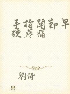 手指关节早上僵硬疼痛