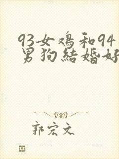 93女鸡和94男狗结婚好不好