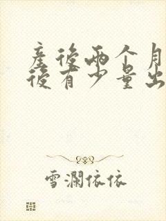 产后两个月同房后有少量出血正常吗