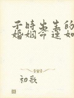 子时出生的男孩婚姻命运如何