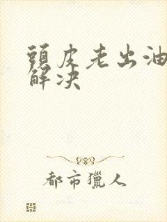 头皮老出油怎么解决