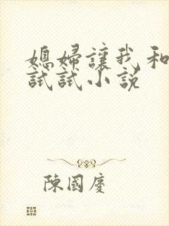 媳妇让我和岳母试试小说