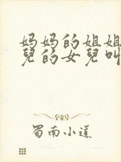 妈妈的姐姐的女儿的女儿叫什么