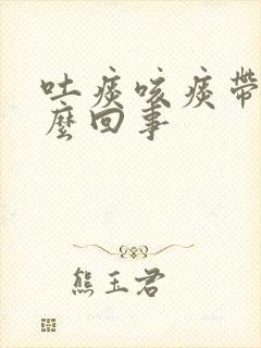 吐痰咳痰带血怎么回事