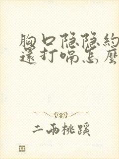 胸口隐隐约约疼还打嗝怎么回事