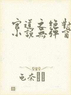 官道之绝对权力小说无弹窗全文免费阅读