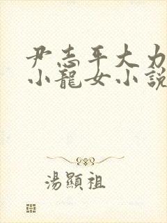 尹志平大力挺送小龙女小说