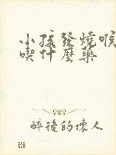 小孩发烧喉咙痛吃什么药