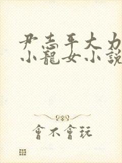 尹志平大力挺入小龙女小说