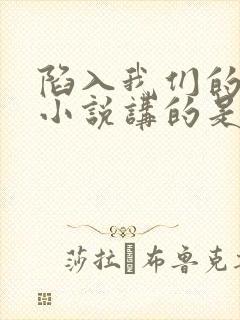 陷入我们的热恋小说讲的是什么