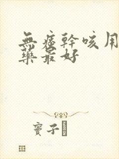 无痰干咳用什么药最好