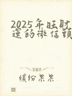 2025年旺财运的微信头像