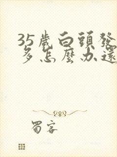 35岁白头发增多怎么办还能转黑吗