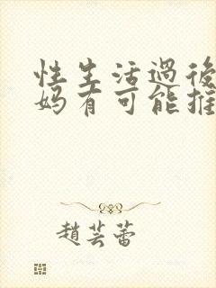 性生活过后大姨妈有可能推迟吗