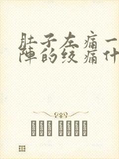 肚子左痛一阵一阵的绞痛什么原因