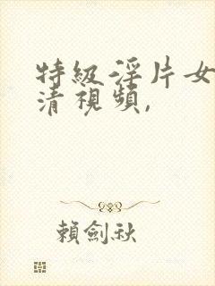 特级淫片女子高清视频,