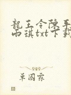 龙王令陈平,苏雨琪txt下载全本免费