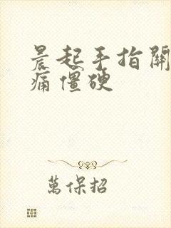 晨起手指关节胀痛僵硬