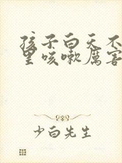 孩子白天不咳夜里咳嗽厉害怎么回事