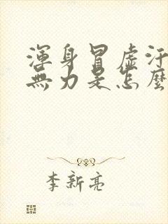 浑身冒虚汗四肢无力是怎么回事