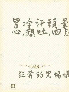 冒冷汗头晕,恶心,想吐,四肢无力是什么症状