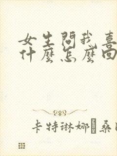 女生问我喜欢她什么怎么回答