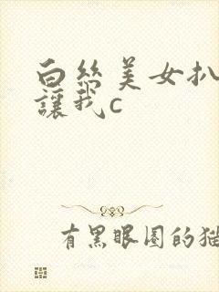 白丝美女扒开裆让我c