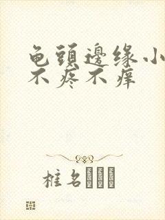 龟头边缘小疙瘩不疼不痒