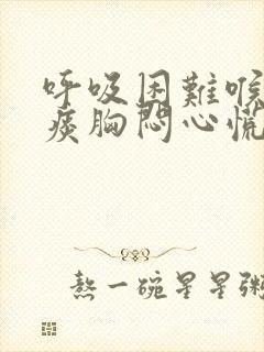 呼吸困难喉咙有痰胸闷心慌