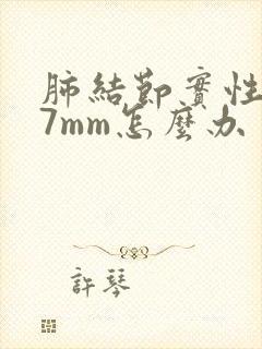 肺结节实性结节7mm怎么办