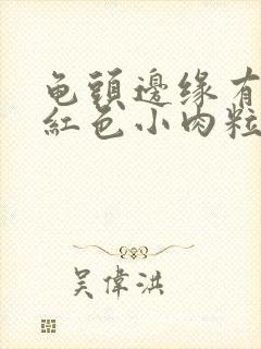 龟头边缘有一排红色小肉粒