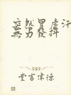 突然冒虚汗四肢无力发抖